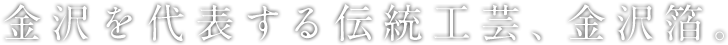 金沢を代表する伝統工芸、金沢箔。